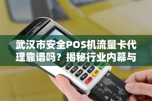 武汉市安全POS机流量卡代理靠谱吗？揭秘行业内幕与避坑指南！