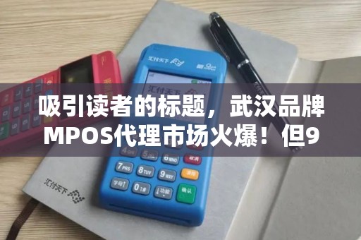 吸引读者的标题，武汉品牌MPOS代理市场火爆！但90%的代理商都忽略了这3个致命陷阱？