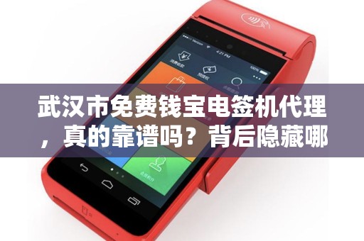 武汉市免费钱宝电签机代理，真的靠谱吗？背后隐藏哪些风险？