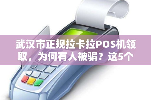 武汉市正规拉卡拉POS机领取，为何有人被骗？这5个细节千万要当心！