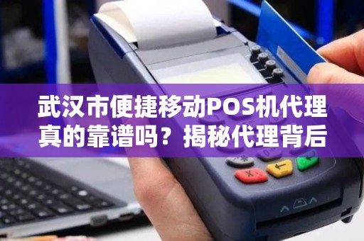 武汉市便捷移动POS机代理真的靠谱吗？揭秘代理背后的5大陷阱与3个真实赚钱机会！