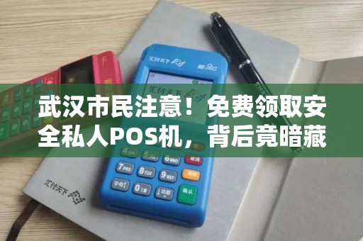 武汉市民注意！免费领取安全私人POS机，背后竟暗藏这些风险？
