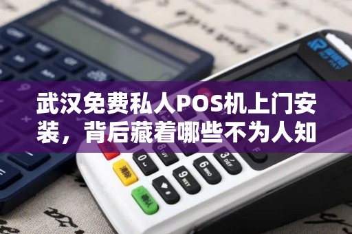 武汉免费私人POS机上门安装，背后藏着哪些不为人知的‘套路’