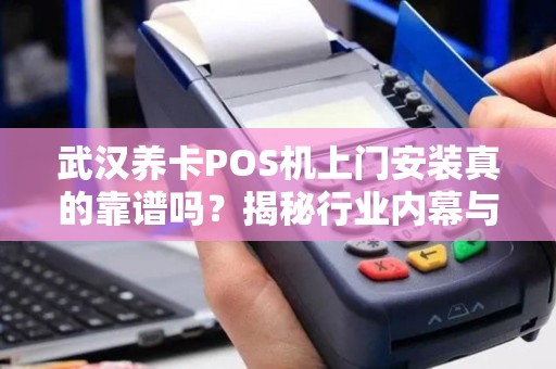 武汉养卡POS机上门安装真的靠谱吗？揭秘行业内幕与避坑指南！