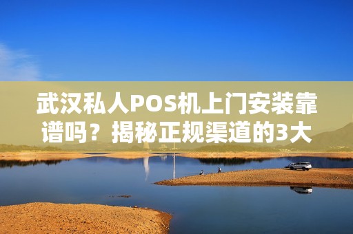 武汉私人POS机上门安装靠谱吗？揭秘正规渠道的3大陷阱与5个避坑指南！