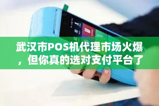 武汉市POS机代理市场火爆，但你真的选对支付平台了吗？