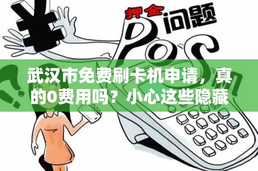 武汉市免费刷卡机申请，真的0费用吗？小心这些隐藏套路！