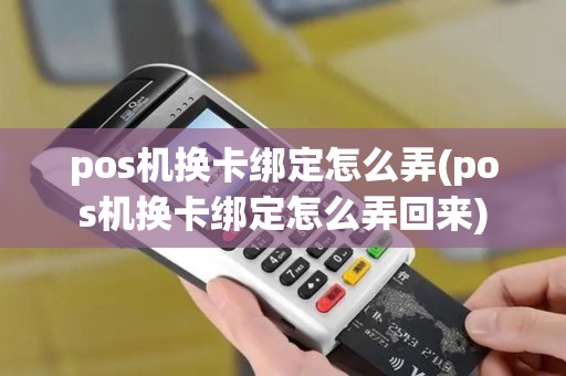 pos机换卡绑定怎么弄(pos机换卡绑定怎么弄回来)