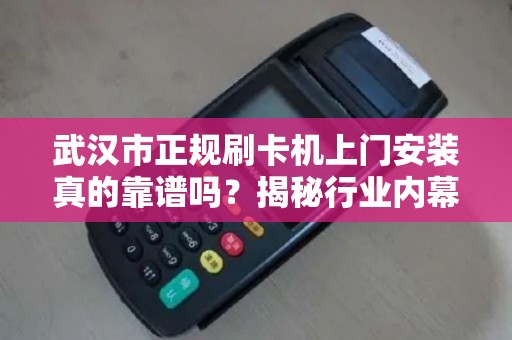 武汉市正规刷卡机上门安装真的靠谱吗？揭秘行业内幕！