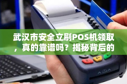 武汉市安全立刷POS机领取，真的靠谱吗？揭秘背后的5大陷阱！