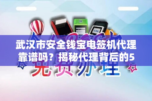 武汉市安全钱宝电签机代理靠谱吗？揭秘代理背后的5大陷阱与3个避坑指南！