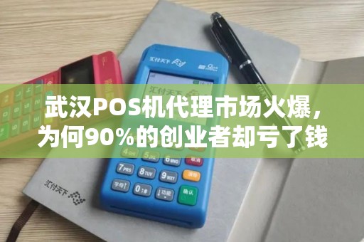 武汉POS机代理市场火爆，为何90%的创业者却亏了钱？揭秘第三方支付行业的3大陷阱！
