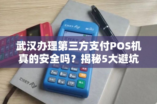 武汉办理第三方支付POS机真的安全吗？揭秘5大避坑指南！