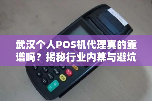 武汉个人POS机代理真的靠谱吗？揭秘行业内幕与避坑指南！