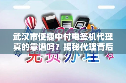 武汉市便捷中付电签机代理真的靠谱吗？揭秘代理背后的5大陷阱！