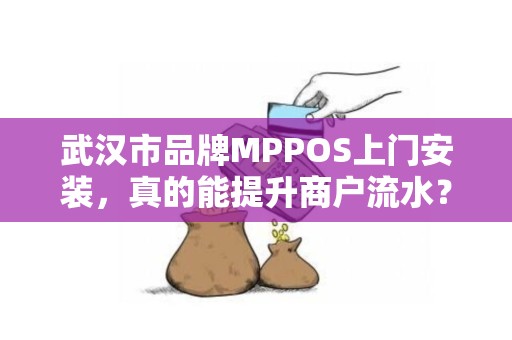 武汉市品牌MPPOS上门安装，真的能提升商户流水？揭秘背后3大隐藏陷阱！