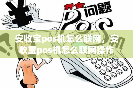 安收宝pos机怎么联网，安收宝pos机怎么联网操作