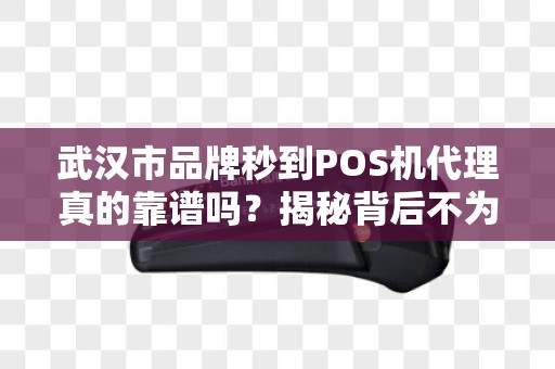 武汉市品牌秒到POS机代理真的靠谱吗？揭秘背后不为人知的行业陷阱！