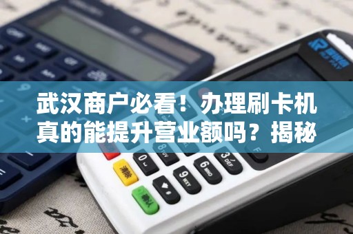 武汉商户必看！办理刷卡机真的能提升营业额吗？揭秘3大隐藏陷阱！