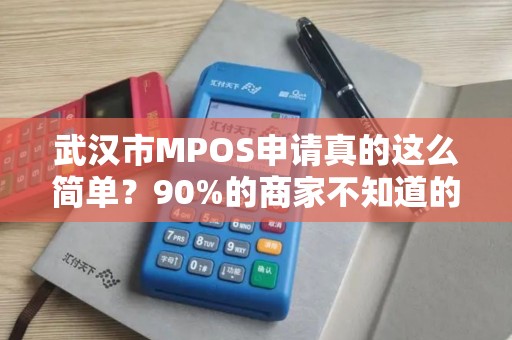 武汉市MPOS申请真的这么简单？90%的商家不知道的3个隐藏陷阱！