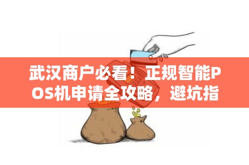 武汉商户必看！正规智能POS机申请全攻略，避坑指南大公开！