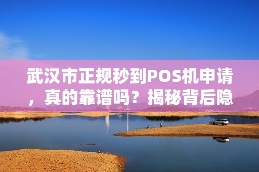 武汉市正规秒到POS机申请，真的靠谱吗？揭秘背后隐藏的3大陷阱！