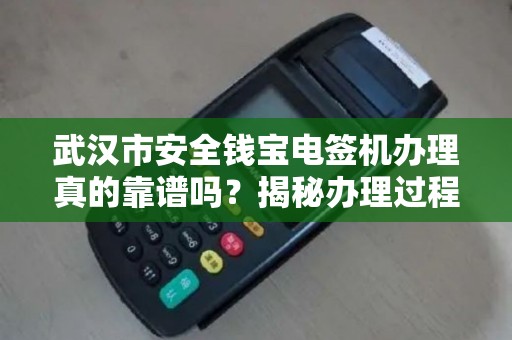 武汉市安全钱宝电签机办理真的靠谱吗？揭秘办理过程中的5大陷阱！
