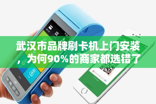 武汉市品牌刷卡机上门安装，为何90%的商家都选错了服务商？