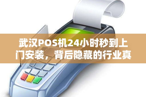 武汉POS机24小时秒到上门安装，背后隐藏的行业真相是什么？