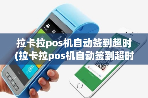 拉卡拉pos机自动签到超时(拉卡拉pos机自动签到超时什么意思)