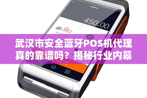 武汉市安全蓝牙POS机代理真的靠谱吗？揭秘行业内幕与避坑指南！