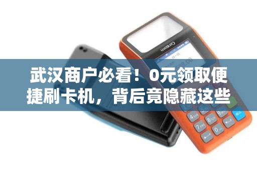 武汉商户必看！0元领取便捷刷卡机，背后竟隐藏这些‘套路’