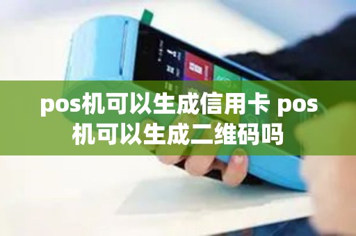 pos机可以生成信用卡 pos机可以生成二维码吗
