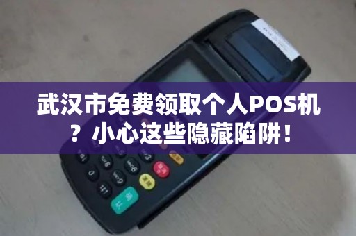 武汉市免费领取个人POS机？小心这些隐藏陷阱！