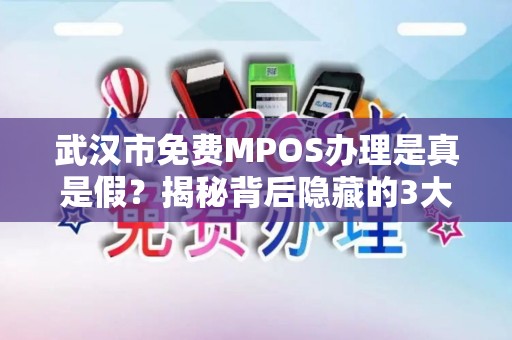 武汉市免费MPOS办理是真是假？揭秘背后隐藏的3大套路！