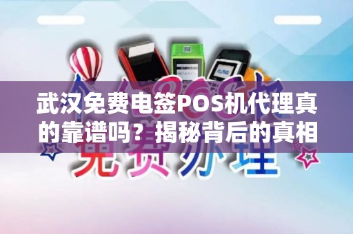 武汉免费电签POS机代理真的靠谱吗？揭秘背后的真相！