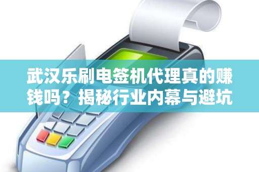 武汉乐刷电签机代理真的赚钱吗？揭秘行业内幕与避坑指南！