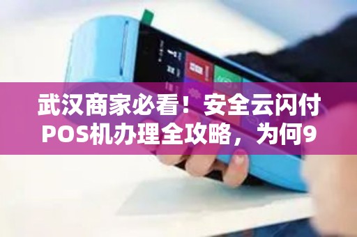 武汉商家必看！安全云闪付POS机办理全攻略，为何90%的商家都选错了？