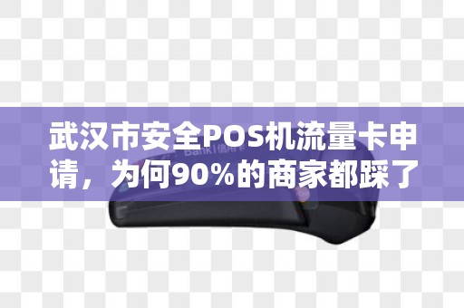 武汉市安全POS机流量卡申请，为何90%的商家都踩了这3个大坑？