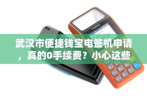武汉市便捷钱宝电签机申请，真的0手续费？小心这些隐藏陷阱！
