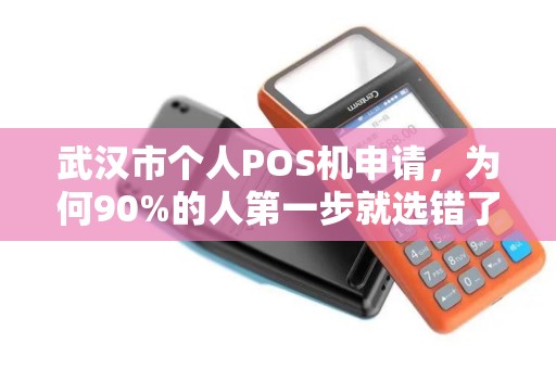 武汉市个人POS机申请，为何90%的人第一步就选错了品牌？