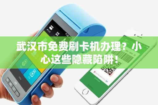 武汉市免费刷卡机办理？小心这些隐藏陷阱！