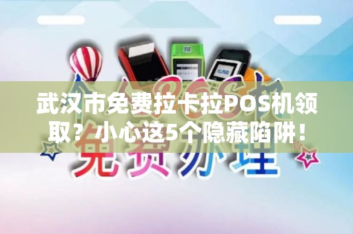 武汉市免费拉卡拉POS机领取？小心这5个隐藏陷阱！