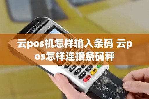 云pos机怎样输入条码 云pos怎样连接条码秤