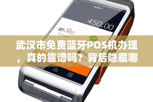 武汉市免费蓝牙POS机办理，真的靠谱吗？背后隐藏哪些‘套路’