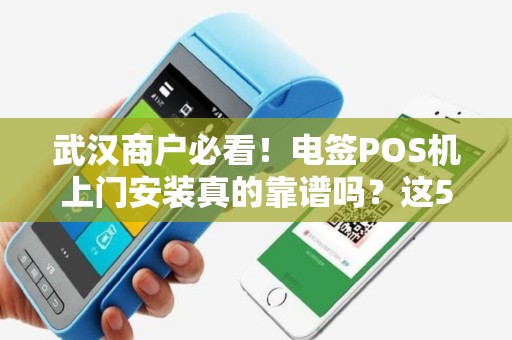 武汉商户必看！电签POS机上门安装真的靠谱吗？这5大陷阱你可能不知道！