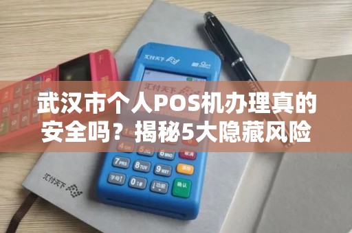 武汉市个人POS机办理真的安全吗？揭秘5大隐藏风险与避坑指南！
