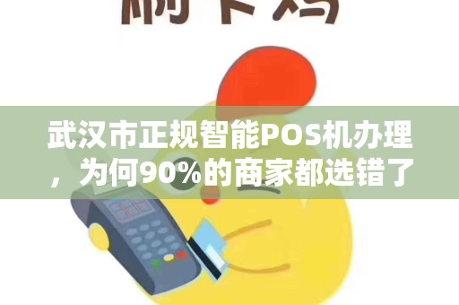 武汉市正规智能POS机办理，为何90%的商家都选错了？揭秘3大隐藏陷阱！