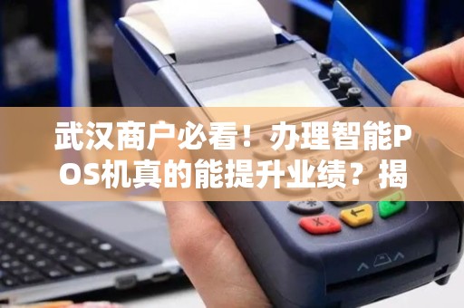 武汉商户必看！办理智能POS机真的能提升业绩？揭秘3大隐藏陷阱！