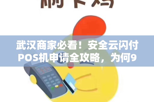 武汉商家必看！安全云闪付POS机申请全攻略，为何90%的商家都选错了？